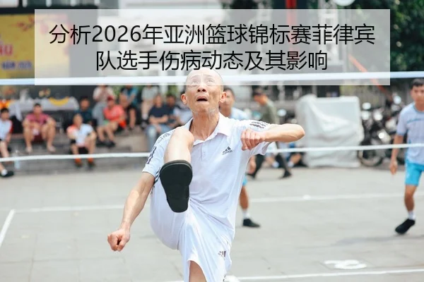 分析2026年亚洲篮球锦标赛菲律宾队选手伤病动态及其影响