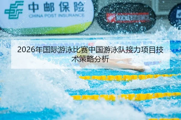 2026年国际游泳比赛中国游泳队接力项目技术策略分析