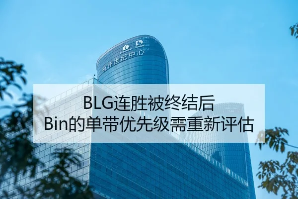 BLG连胜被终结后 Bin的单带优先级需重新评估
