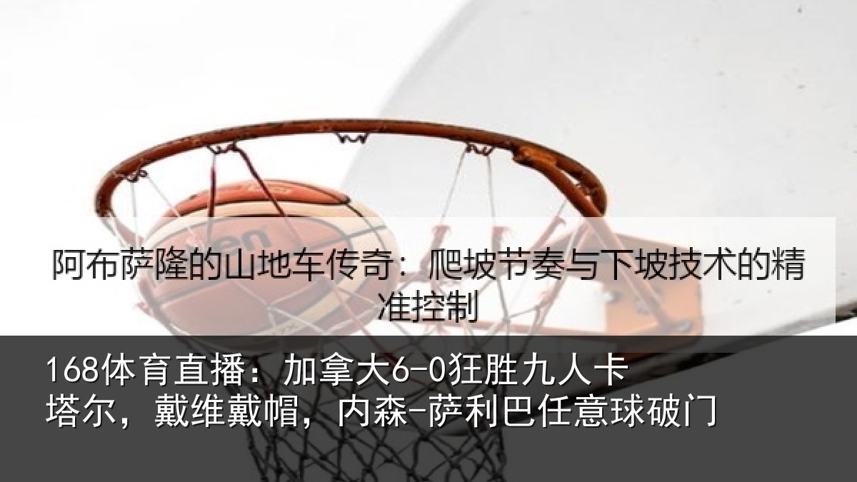 168体育直播：加拿大6-0狂胜九人卡塔尔，戴维戴帽，内森-萨利巴任意球破门