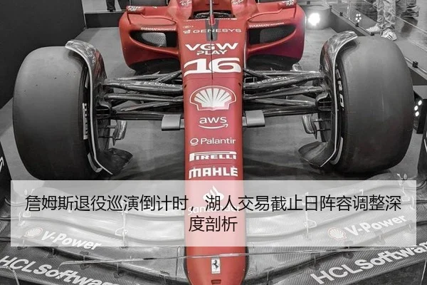 詹姆斯退役巡演倒计时，湖人交易截止日阵容调整深度剖析