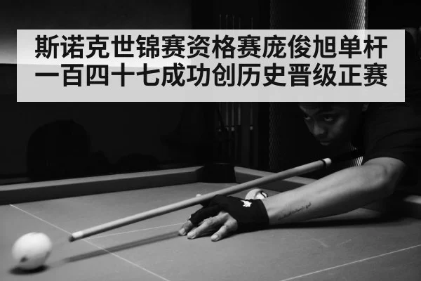 斯诺克世锦赛资格赛庞俊旭单杆一百四十七成功创历史晋级正赛
