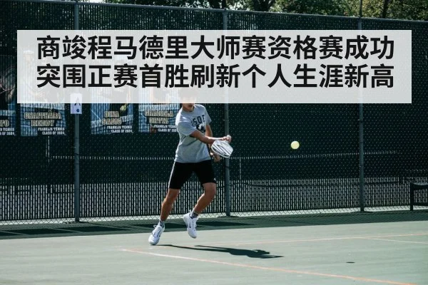 商竣程马德里大师赛资格赛成功突围正赛首胜刷新个人生涯新高