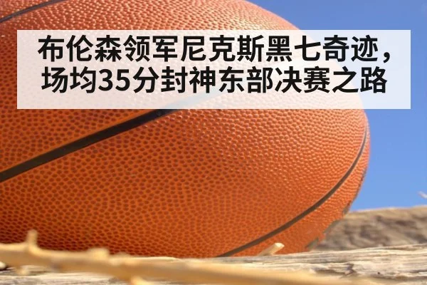布伦森领军尼克斯黑七奇迹，场均35分封神东部决赛之路